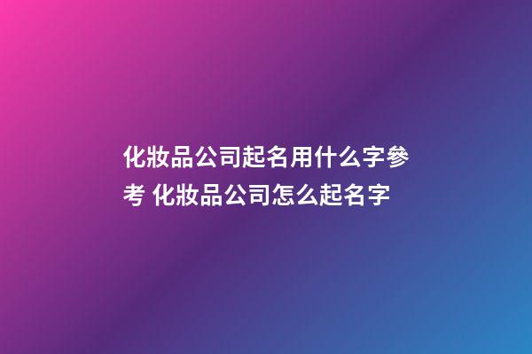 化妝品公司起名用什么字參考 化妝品公司怎么起名字-第1張-公司起名-玄機派